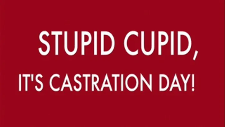 STUPID CUPID, IT'S CASTRATION DAY!