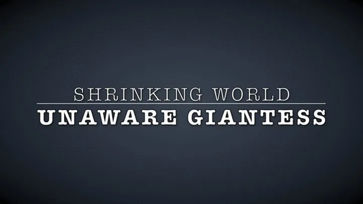 SHRINKING WORLD, UNAWARE GIANTESS