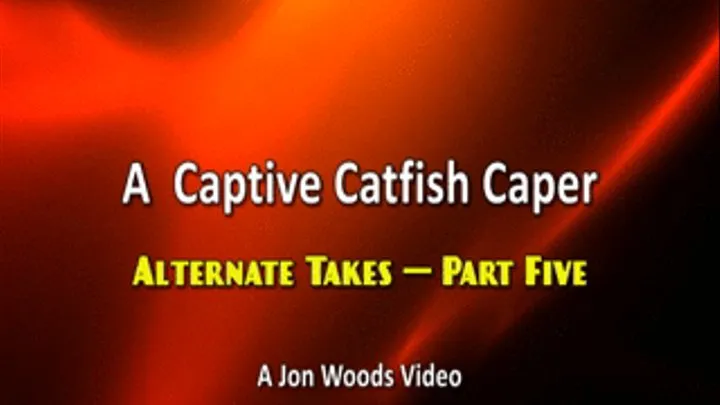 A Captive Catfish Caper - Alternate Takes - Part Five