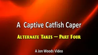 A Captive Catfish Caper - Alternate Takes - Part Four