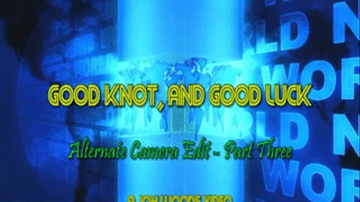 Good Knot, And Good Luck - Alternate Camera Edit - Part Three