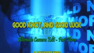Good Knot, And Good Luck - Alternate Camera Edit - Part Three