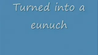 Turned into a eunuch