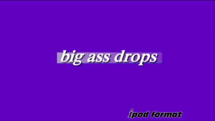 Big ass drops