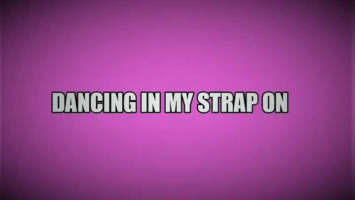 Dancing in my strap on