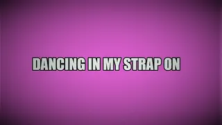 Dancing in my strap on