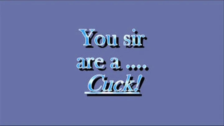 You sir are a...cuck!