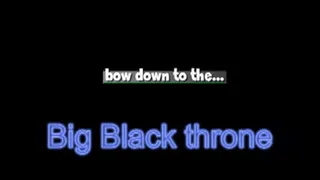 Bow down to the big black throne