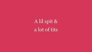 A lil spit and a lot of tits