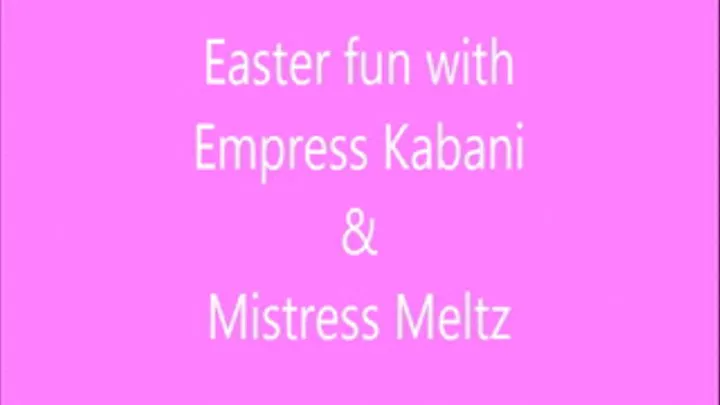 Easter fun with Empress Kabani and Mistress Meltz