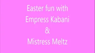 Easter fun with Empress Kabani and Mistress Meltz