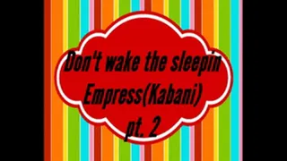 Dont wake the sleepin Empress (Kabani) pt. 2