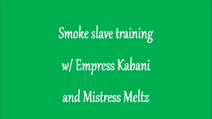 Smoke slave training with Empress Kabani and Mistress Meltz