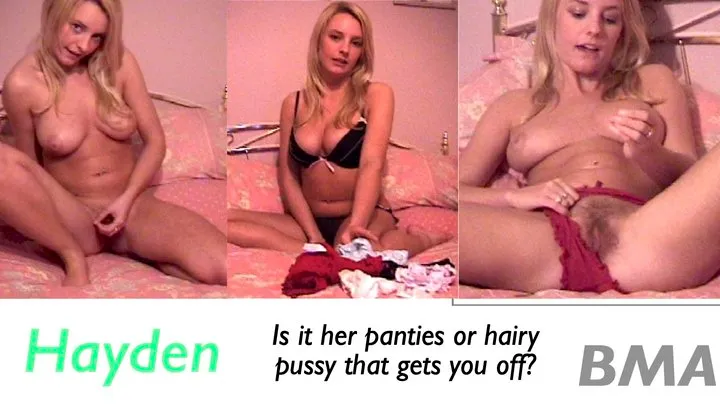 HAYDEN Is it her panties or hairy pussy that gets you off?