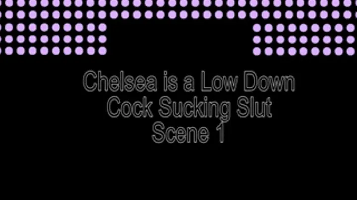 Chelsea is a Low Down Cock-Sucking Slut 1