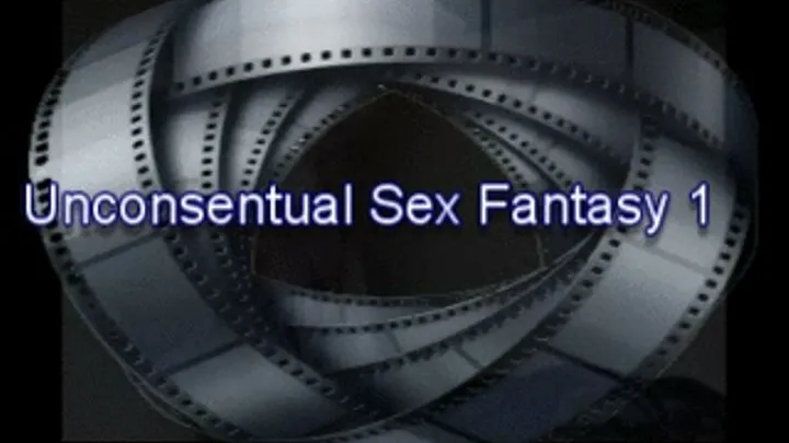 Unconsentual Fantasy Sex 1 MPEG!