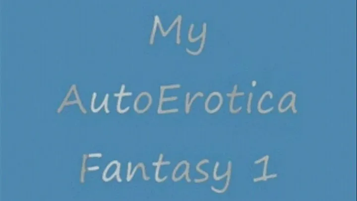 My AutoErotica Fantasy I
