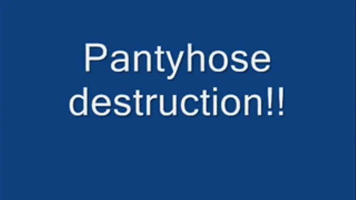 Panty hose destruction.