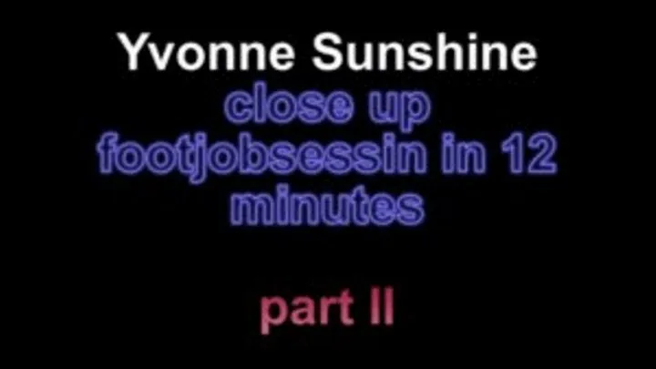 Yvonne sunshine close up footjobsession in 12 minutes ***part II***