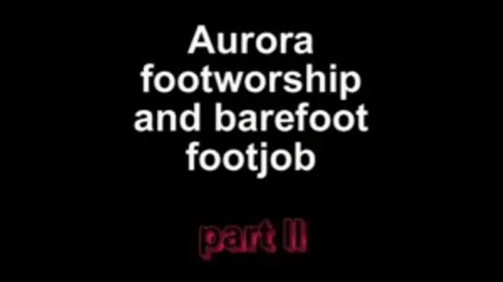 Aurora footworshipn and barefoot footjob ***part II***