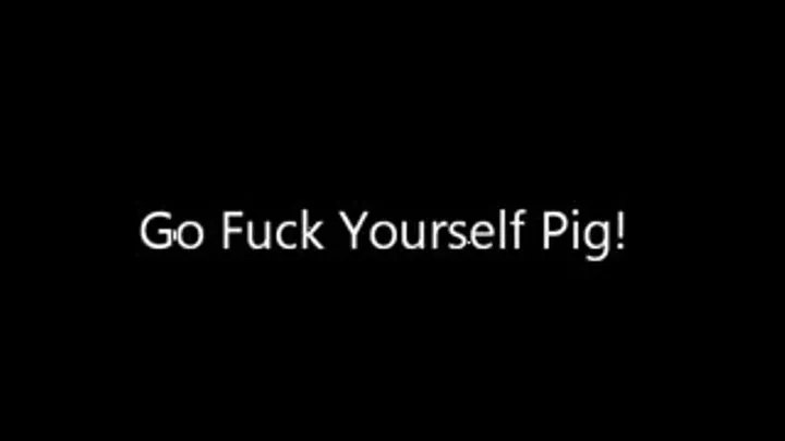 Fuck yourself Pig!!!