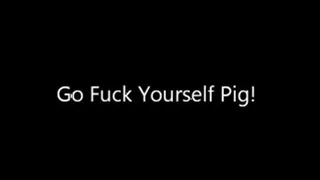 Fuck yourself Pig!!!