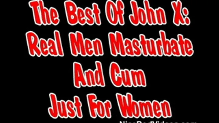 The Best Of John X: Real Men Masturbate And Cum Just For Women