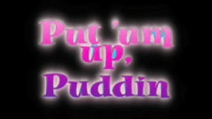 ~~Put 'um up, Puddin ~~