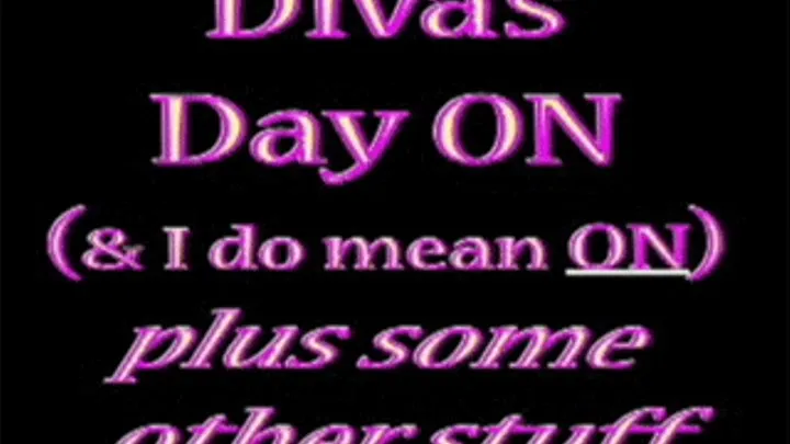 ~~ Diva's Day On(& I do mean ON) plus some other stuff