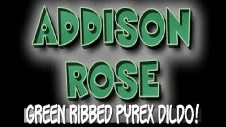 ADDISON ROSE JAMS HER TWAT WITH GREEN GLASS DILDO! - QUICKTIME (1280 X 720 in Size!)