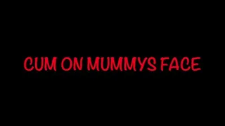 CUM ON MUMMYS FACE