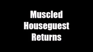 Muscled House Guest Returns