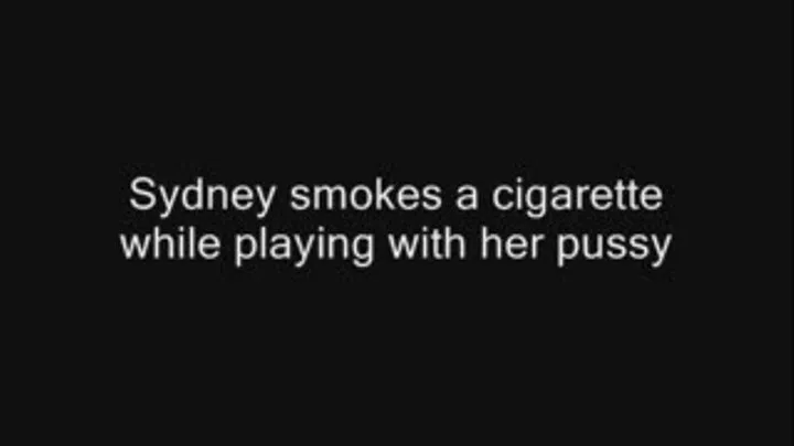 Sydney smokes a cigarette while playing with her pussy and talking very dirty