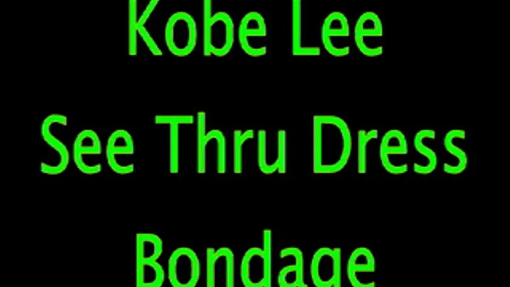 Kobe Lee: See Through Dress Bondage Again!