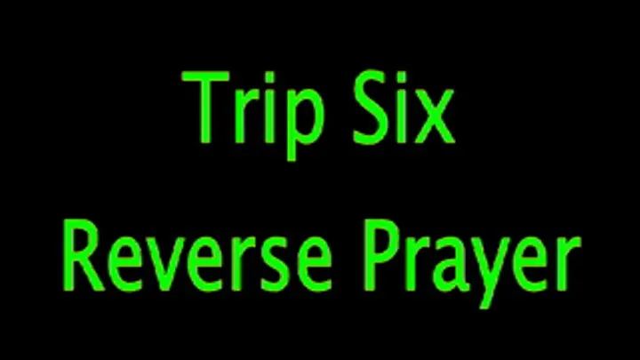 Trip Six: Reverse Prayer