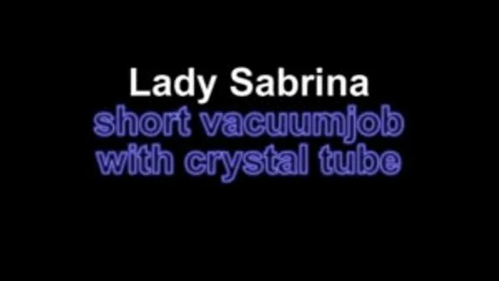 Lady Sabrina short vacuumjob with crystal tube