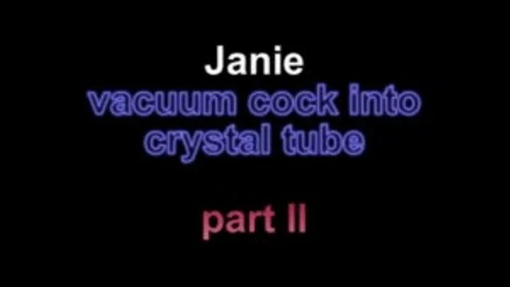 Janie vacuum cock into crystal tube ***part II***