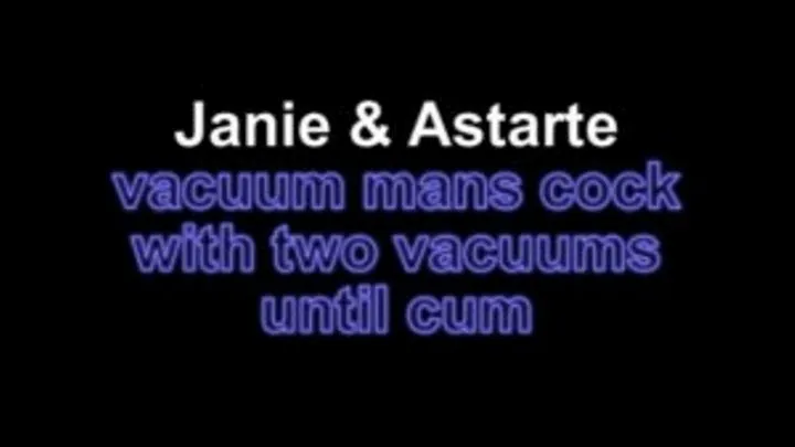 Janie and Astarte vacuum mans cock with two vacuum until cum!!!