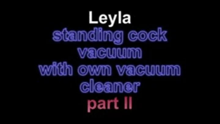 Leyla standing cock vacuum with own vacuum cleaner ***part II***
