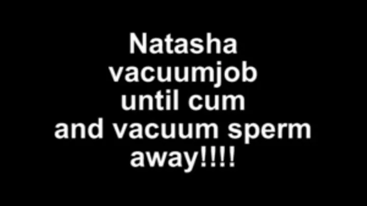 Natasha vacuumjob until cum - and vacuum sperm away!!!!