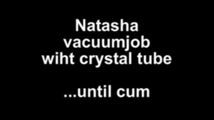 Natasha vacuumjob wit crystaltube ...until cum!!!