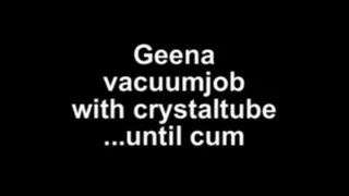 Geena vacuumjob with crystaltube ...until cum!!!