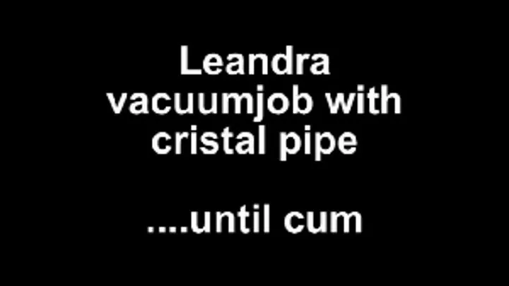 Leandra vacuum boy with cristal tube ....until cum