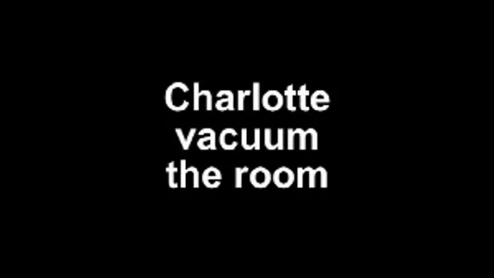 Charlotte vacuum the room
