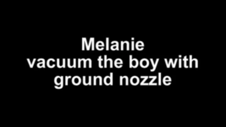 Melanie vacuum the boy with the ground nozzle