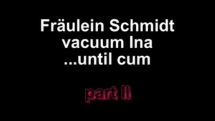 Fräulein Schmidt vacuum Ina ....until cum Part II