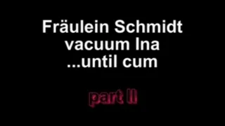 Fräulein Schmidt vacuum Ina ....until cum Part II