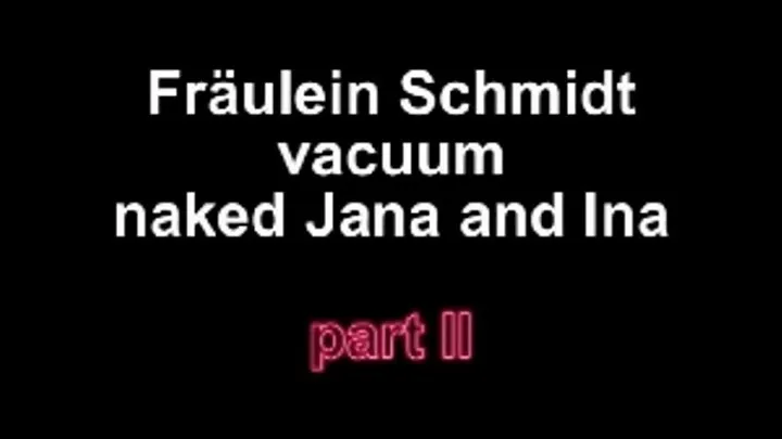 Jana and Ina get naked vacuum from Fräulein Schmidt!!!- PART II