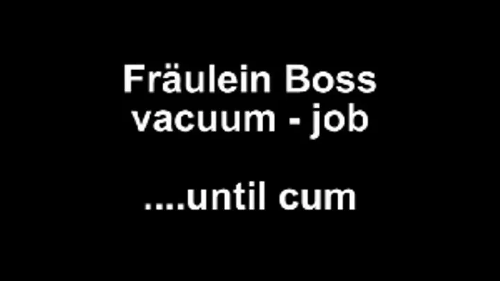 Fräulein Boss vacuumjob ...until cum