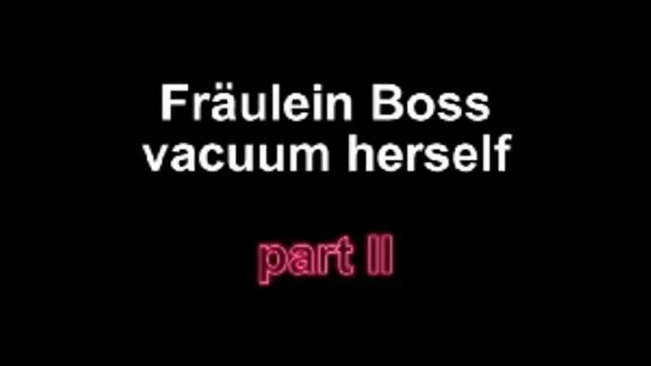 Fräulein Boss vacuum herself ***part two***